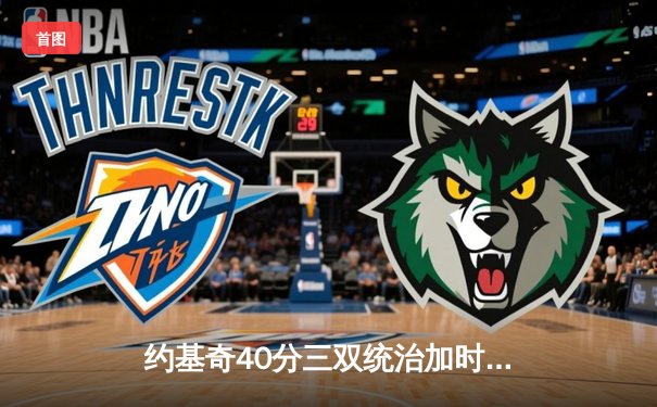 约基奇40分三双统治加时赛，掘金险胜森林狼总比分扳成2-3