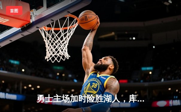 勇士主场加时险胜湖人，库里狂砍47分创赛季新高