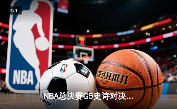 NBA总决赛G5史诗对决：凯尔特人绝地反击扳平大比分，塔图姆狂砍41分创纪录 - 4