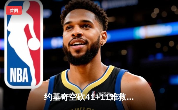 约基奇空砍41+11难救主 独行侠加时险胜掘金总比分2-1领先