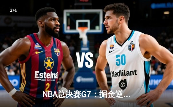 NBA总决赛G7：掘金逆转夺冠，约基奇三双封神创历史 - 2