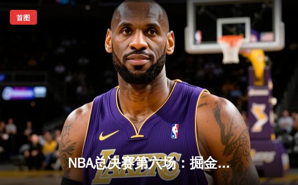 NBA总决赛第六场：掘金逆转夺冠，约基奇斩获FMVP
