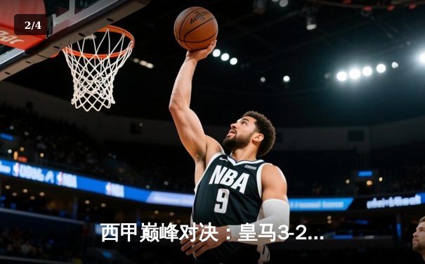 西甲巅峰对决：皇马3-2险胜巴萨，贝林厄姆绝杀闪耀国家德比 - 2